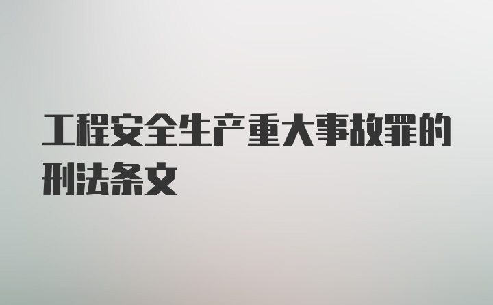 工程安全生产重大事故罪的刑法条文