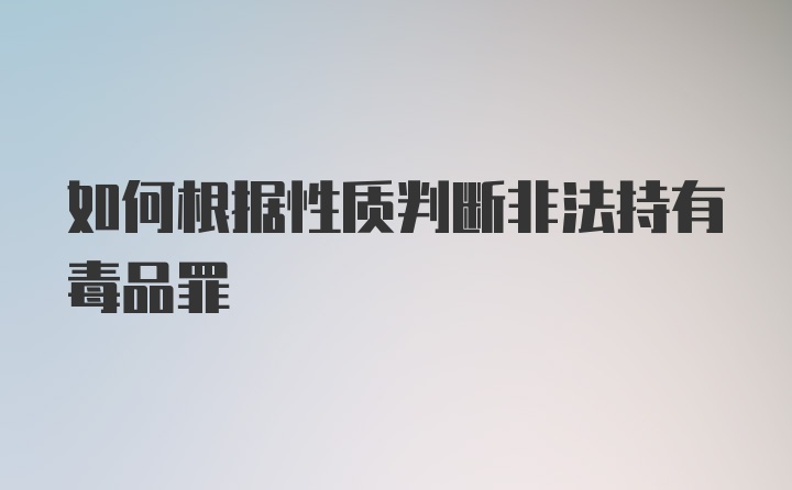 如何根据性质判断非法持有毒品罪