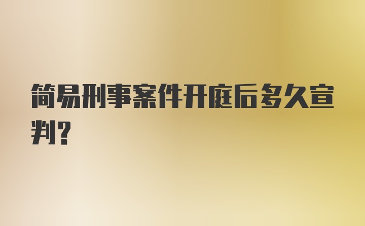 简易刑事案件开庭后多久宣判？