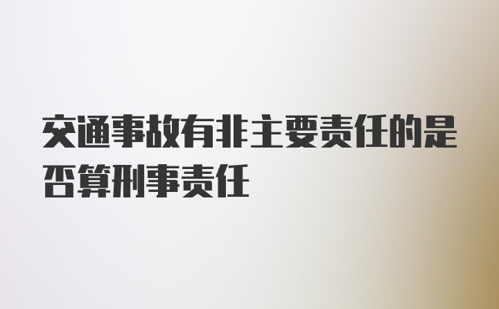 交通事故有非主要责任的是否算刑事责任