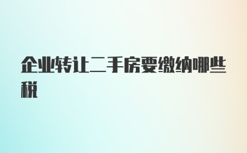 企业转让二手房要缴纳哪些税