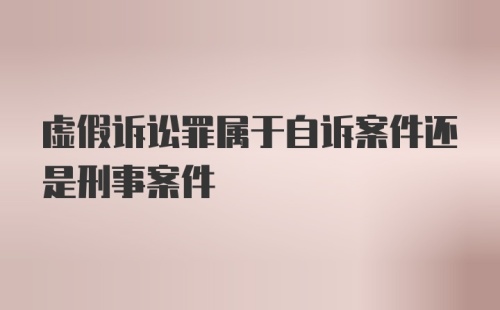 虚假诉讼罪属于自诉案件还是刑事案件