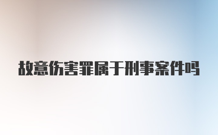 故意伤害罪属于刑事案件吗