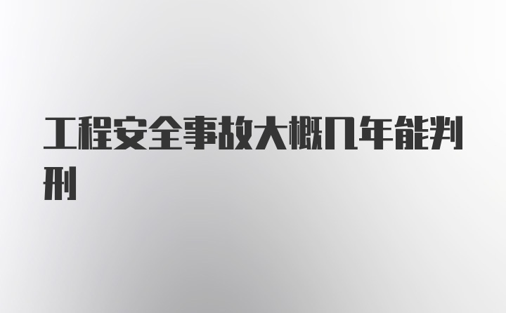 工程安全事故大概几年能判刑