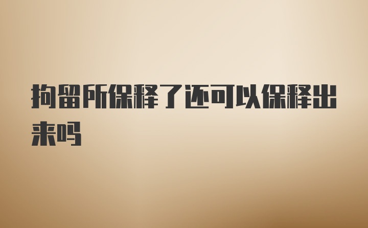 拘留所保释了还可以保释出来吗