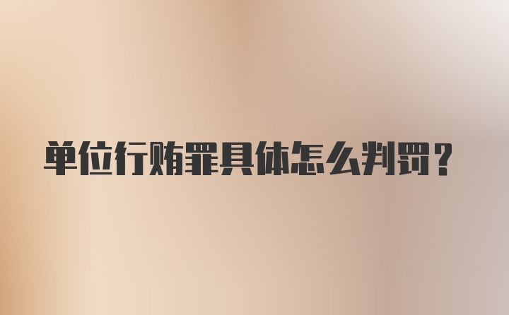 单位行贿罪具体怎么判罚?