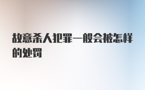 故意杀人犯罪一般会被怎样的处罚