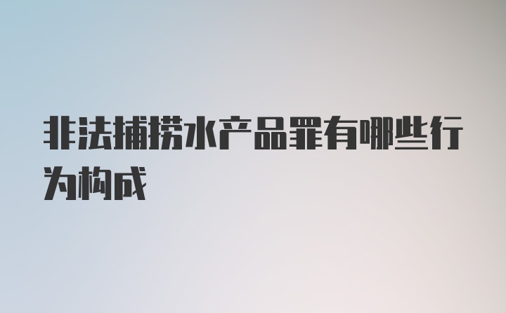 非法捕捞水产品罪有哪些行为构成