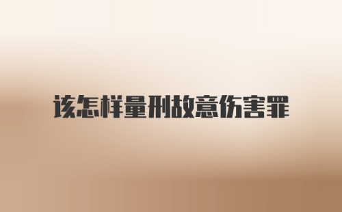 该怎样量刑故意伤害罪