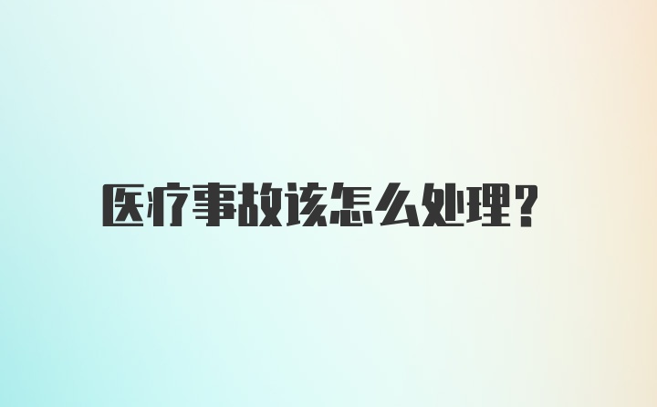 医疗事故该怎么处理？