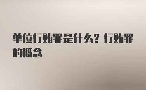 单位行贿罪是什么？行贿罪的概念