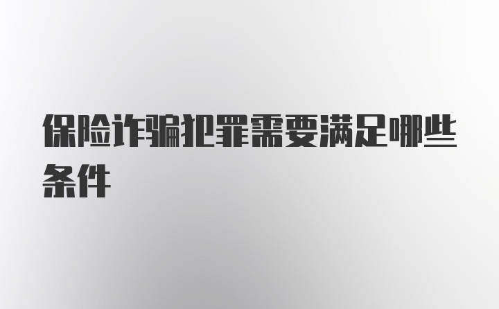 保险诈骗犯罪需要满足哪些条件