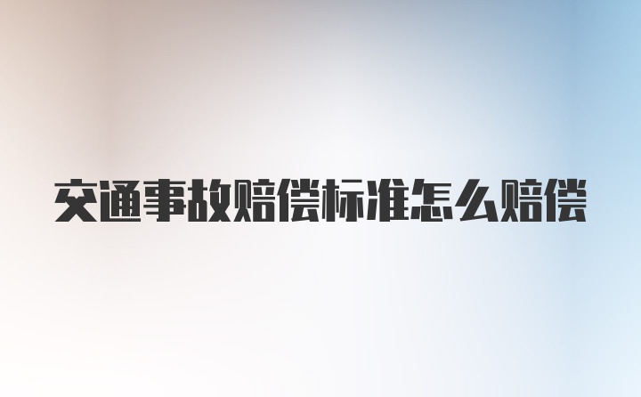 交通事故赔偿标准怎么赔偿