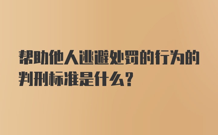 帮助他人逃避处罚的行为的判刑标准是什么？