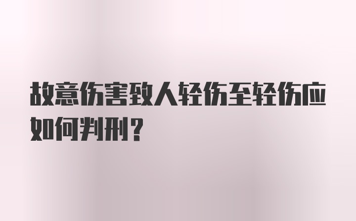 故意伤害致人轻伤至轻伤应如何判刑？