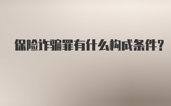 保险诈骗罪有什么构成条件？