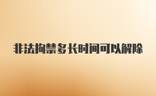 非法拘禁多长时间可以解除