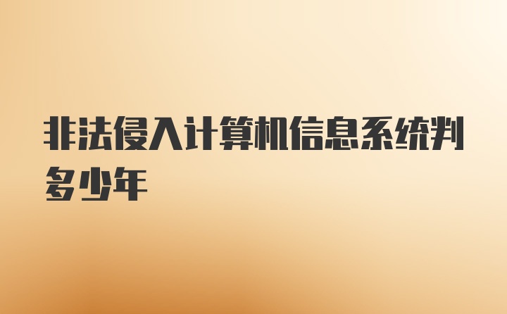 非法侵入计算机信息系统判多少年