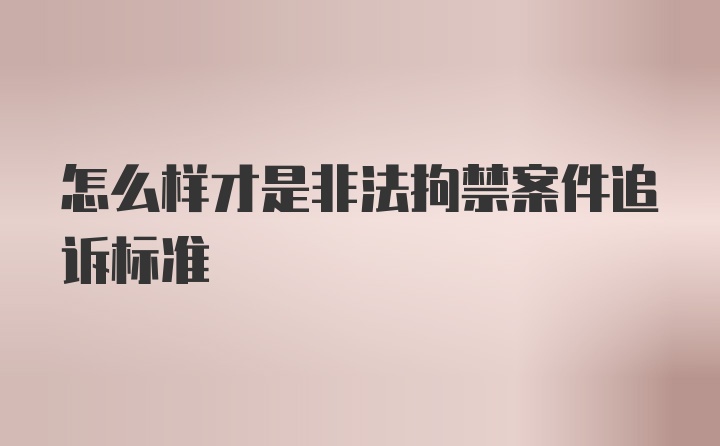 怎么样才是非法拘禁案件追诉标准