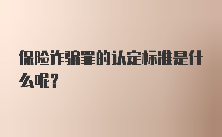 保险诈骗罪的认定标准是什么呢？