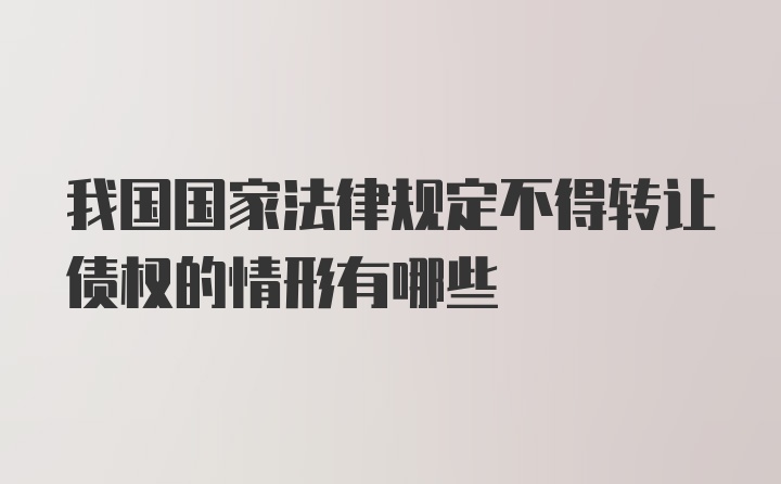 我国国家法律规定不得转让债权的情形有哪些