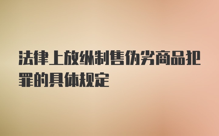 法律上放纵制售伪劣商品犯罪的具体规定