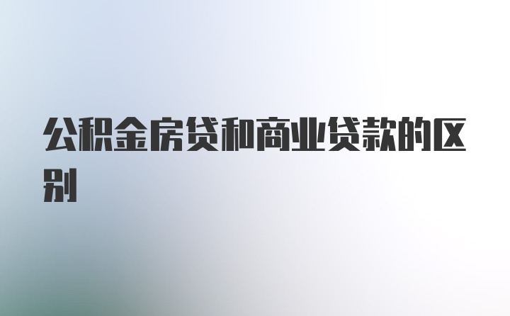 公积金房贷和商业贷款的区别