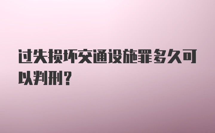 过失损坏交通设施罪多久可以判刑？