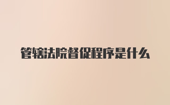 管辖法院督促程序是什么