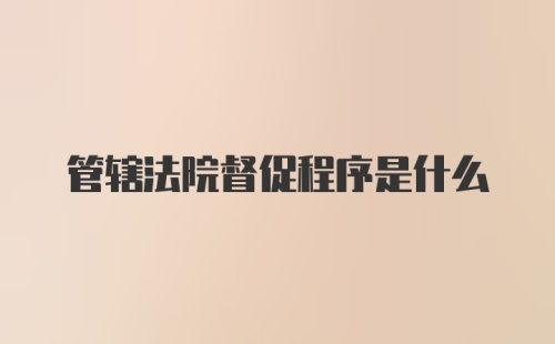 管辖法院督促程序是什么