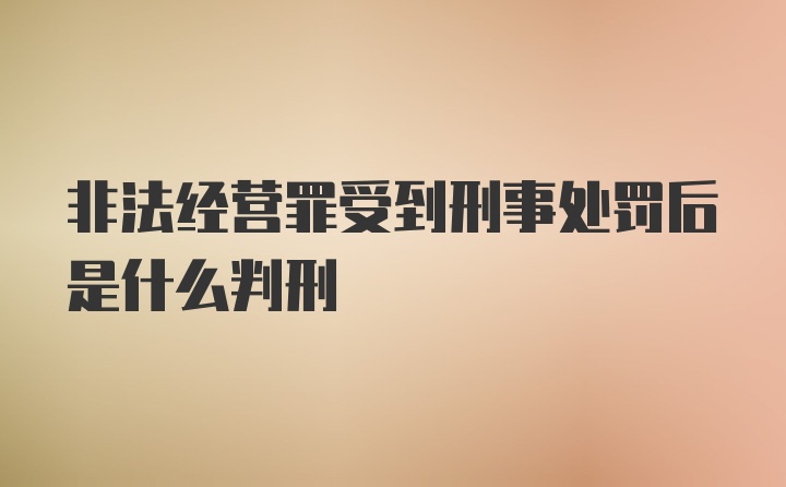 非法经营罪受到刑事处罚后是什么判刑