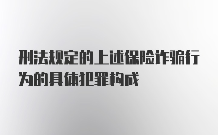 刑法规定的上述保险诈骗行为的具体犯罪构成