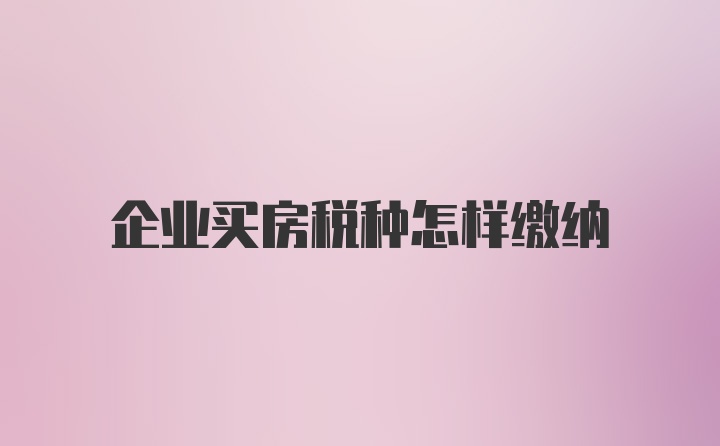 企业买房税种怎样缴纳