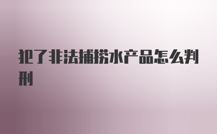 犯了非法捕捞水产品怎么判刑