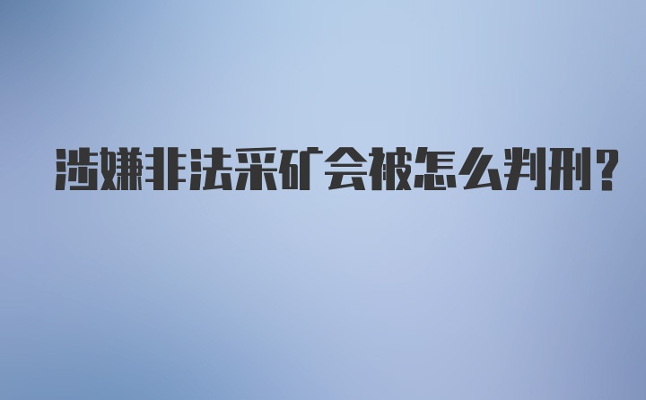 涉嫌非法采矿会被怎么判刑？