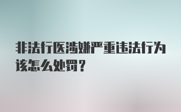 非法行医涉嫌严重违法行为该怎么处罚？