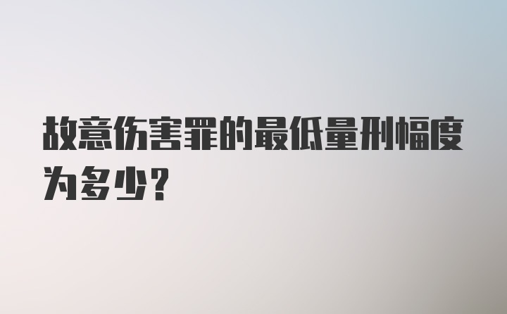 故意伤害罪的最低量刑幅度为多少？