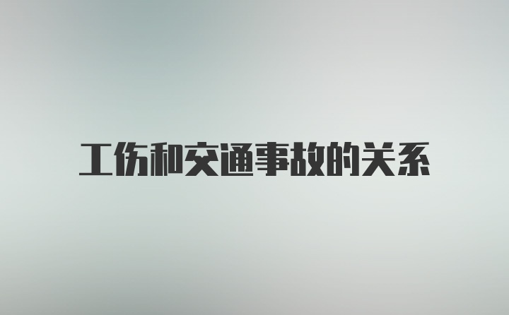 工伤和交通事故的关系