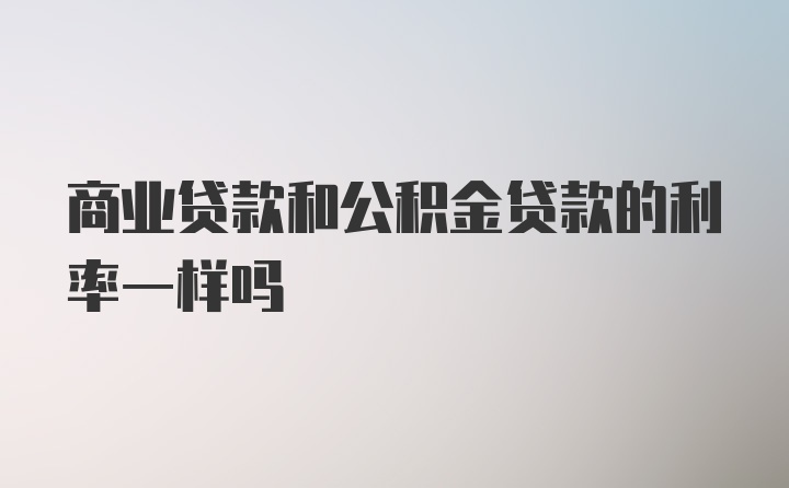 商业贷款和公积金贷款的利率一样吗