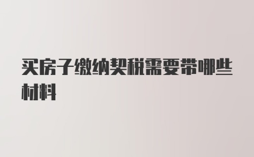 买房子缴纳契税需要带哪些材料