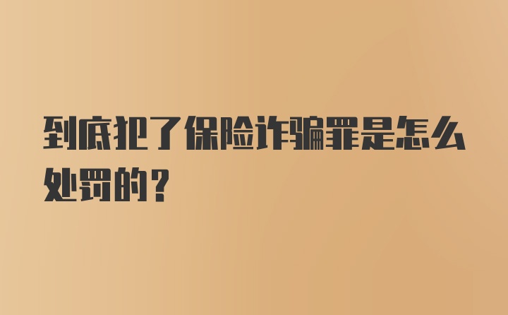 到底犯了保险诈骗罪是怎么处罚的？