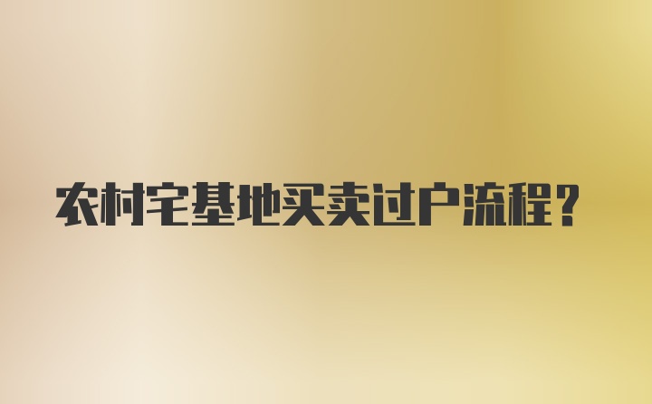 农村宅基地买卖过户流程？