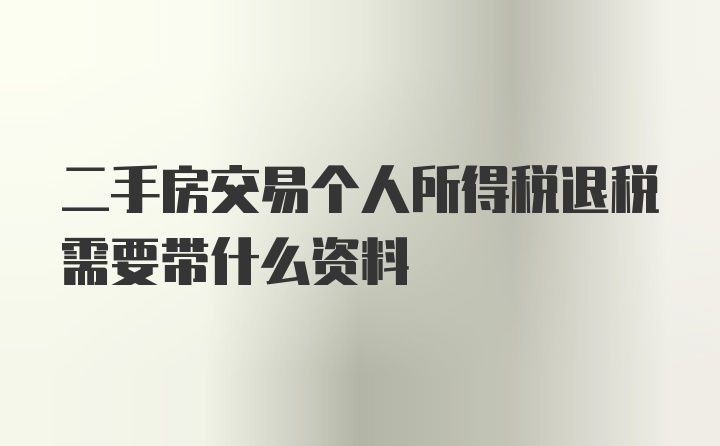 二手房交易个人所得税退税需要带什么资料