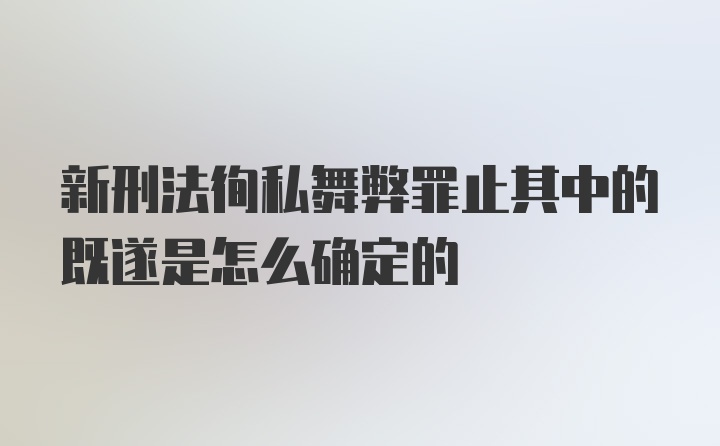 新刑法徇私舞弊罪止其中的既遂是怎么确定的