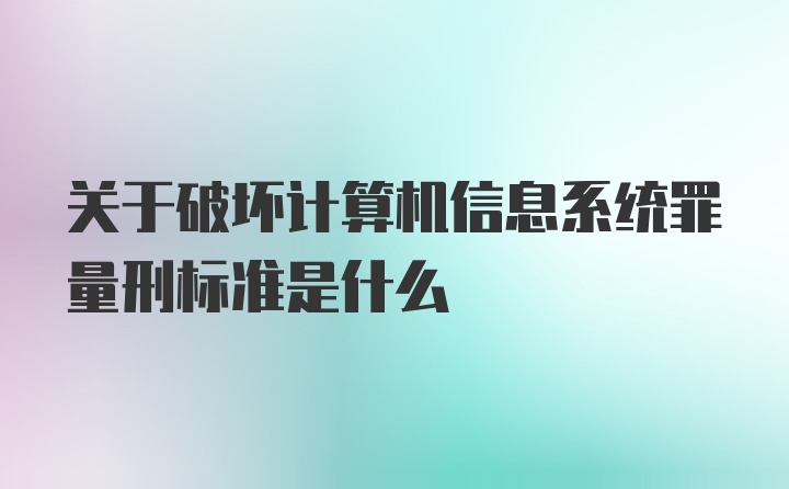 关于破坏计算机信息系统罪量刑标准是什么