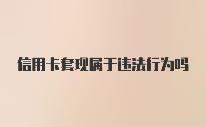 信用卡套现属于违法行为吗