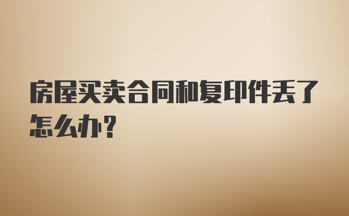 房屋买卖合同和复印件丢了怎么办？