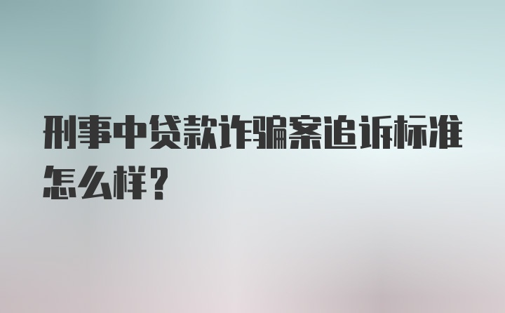 刑事中贷款诈骗案追诉标准怎么样？