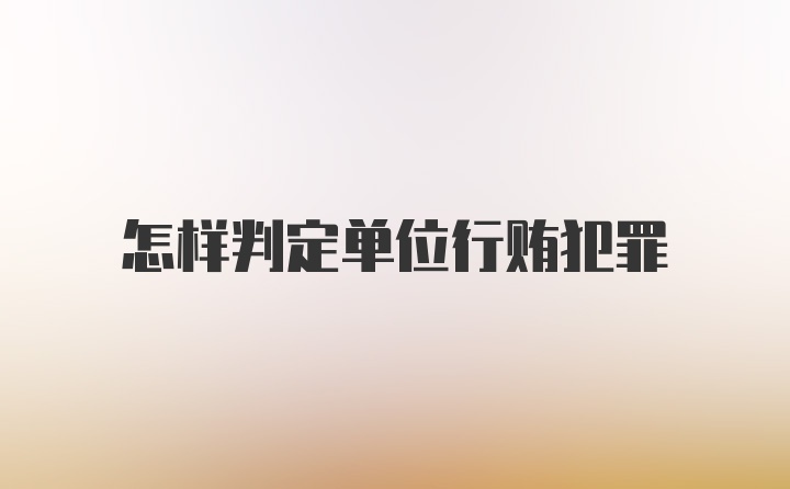 怎样判定单位行贿犯罪