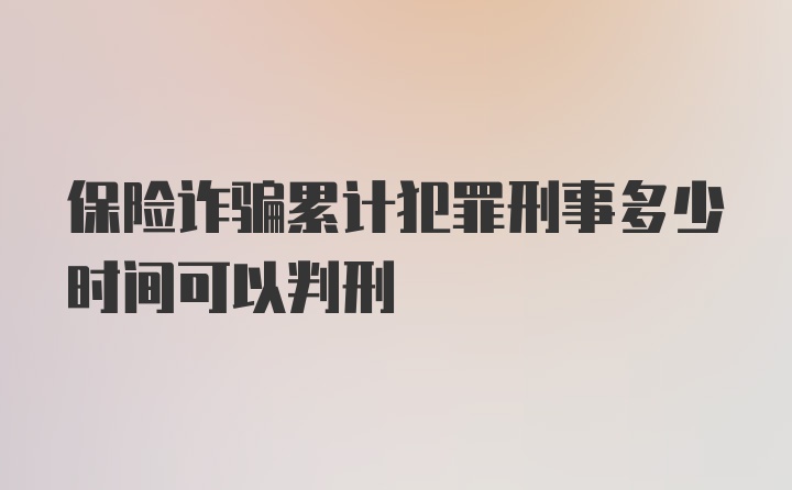 保险诈骗累计犯罪刑事多少时间可以判刑